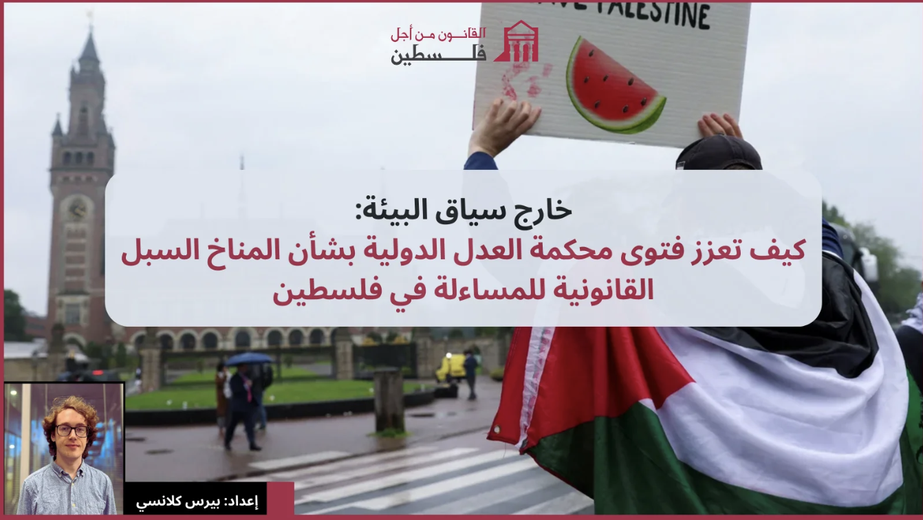 خارج سياق البيئة: كيف تعزز فتوى محكمة العدل الدولية بشأن المناخ السبل القانونية للمساءلة في فلسطين